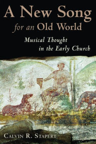 Title: New Song for an Old World: Musical Thought in the Early Church, Author: Calvin R. Stapert