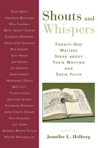 Title: Shouts and Whispers: Twenty-One Writers Speak about Their Writing and Their Faith, Author: Jennifer L. Holberg