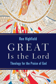 Title: Great Is the Lord: Theology for the Praise of God, Author: Ron Highfield