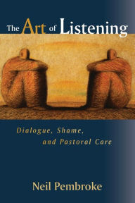 Title: The Art of Listening: Dialogue, Shame, and Pastoral Care, Author: Neil Pembroke