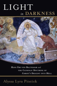 Title: Light in Darkness: Hans Urs von Balthasar and the Catholic Doctrine of Christ's Descent into Hell, Author: Alyssa Lyra Pitstick