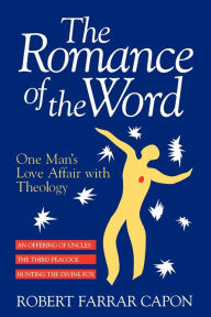 Title: The Romance of the Word: One Man's Love Affair with Theology / Edition 1, Author: Robert Farrar Capon