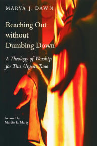 Title: Reaching Out without Dumbing Down: A Theology of Worship for This Urgent Time, Author: Marva J. Dawn