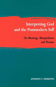 Title: Interpreting God and the Postmodern Self: On Meaning, Manipulation, and Promise, Author: Anthony C. Thiselton