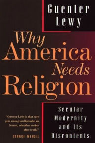 Title: Why America Needs Religion: Secular Modernity and Its Discontents / Edition 1, Author: Guenter Lewy