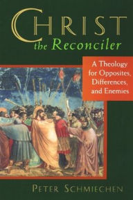 Title: Christ the Reconciler: A Theology for Opposites, Differences, and Enemies, Author: Peter M. Schmiechen