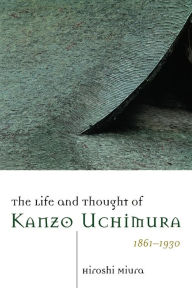 Title: The Life and Thought of Kanzo Uchimura, 1861-1930 / Edition 1, Author: Hiroshi Miura