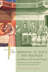 Title: The Missions Of Jesus And The Disciples According To The Fourth Gospel, Author: Andreas J. Kostenberger