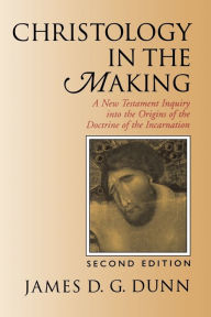 Title: Christology in the Making: A New Testament Inquiry into the Origins of the Doctrine of the Incarnation, Author: James D. G. Dunn