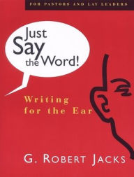 Title: Just Say the Word!: Writing for the Ear, Author: G. Robert Jacks