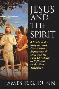 Title: Jesus and the Spirit: A Study of the Religious and Charismatic Experience of Jesus and the First Christians as Reflected in the New Testamen, Author: James D. G. Dunn
