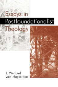 Title: Essays in Postfoundationalist Theology, Author: J. Wentzel Van Huyssteen