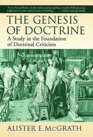 Title: The Genesis of Doctrine: A Study in the Foundation of Doctrinal Criticism, Author: Alister E. McGrath