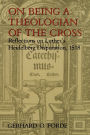 On Being a Theologian of the Cross: Reflections on Luther's Heidelberg Disputation, 1518 / Edition 1