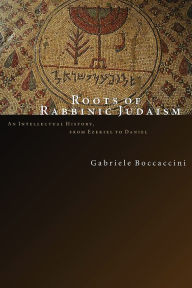 Title: Roots of Rabbinic Judaism: An Intellectual History, from Ezekiel to Daniel, Author: Gabriele Boccaccini