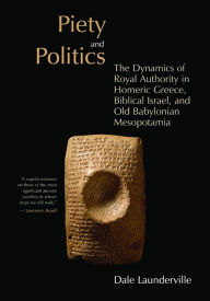 Title: Piety and Politics: The Dynamics of Royal Authority in Homeric Greece, Biblical Israel, and Old Babylonian Mesopotamia, Author: Dale Launderville OSB
