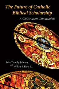 Title: The Future of Catholic Biblical Scholarship: A Constructive Conversation / Edition 1, Author: Luke Timothy Johnson