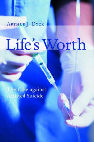 Title: Life's Worth: The Case against Assisted Suicide, Author: Arthur Dyck