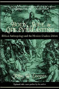 Title: Body, Soul, and Life Everlasting: Biblical Anthropology and the Monism-Dualism Debate, Author: John W. Cooper