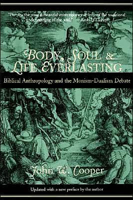 Body, Soul, and Life Everlasting: Biblical Anthropology and the Monism-Dualism Debate