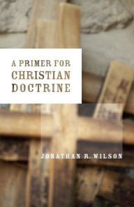 Title: A Primer for Christian Doctrine, Author: Jonathan R. Wilson