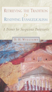 Title: Retrieving the Tradition and Renewing Evangelicalism: A Primer for Suspicious Protestants, Author: Daniel H. Williams
