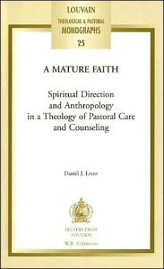 Title: A Mature Faith: Spiritual Direction and Anthropology in a Theology of Pastoral Care and Counseling, Author: DJ Louw