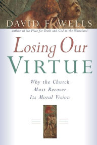 Title: Losing Our Virtue: Why the Church Must Recover Its Moral Vision, Author: David F. Wells
