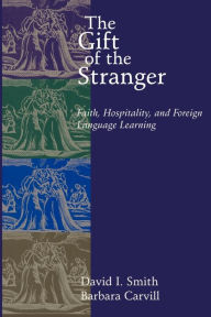 Title: The Gift of the Stranger: Faith, Hospitality, and Foreign Language Learning / Edition 1, Author: David I. Smith