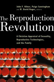 Title: The Reproduction Revolution: A Christian Appraisal of Sexuality, Reproductive Technologies, and the Family, Author: John F. Kilner