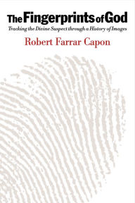 Title: The Fingerprints of God: Tracking the Divine Suspect through a History of Images, Author: Robert Farrar Capon