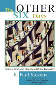 Title: The Other Six Days: Vocation, Work, and Ministry in Biblical Perspective, Author: R. Paul Stevens