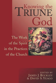 Title: Knowing the Triune God: The Work of the Spirit in the Practices of the Church / Edition 1, Author: James A. Buckley