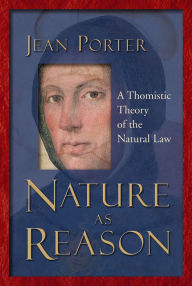 Title: Nature as Reason: A Thomistic Theory of the Natural Law, Author: Jean Porter
