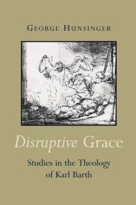 Title: Disruptive Grace: Studies in the Theology of Karl Barth, Author: George Hunsinger