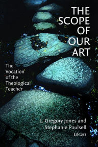 Title: The Scope of Our Art: The Vocation of the Theological Teacher, Author: L. Gregory Jones
