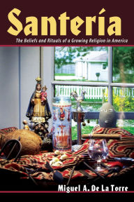 Title: Santeria: The Beliefs and Rituals of a Growing Religion in America, Author: Miguel A. De La Torre