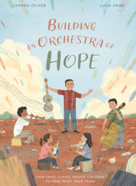 Title: Building an Orchestra of Hope: How Favio Chavez Taught Children to Make Music from Trash, Author: Carmen Oliver