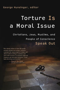 Title: Torture Is a Moral Issue: Christians, Jews, Muslims, and People of Conscience Speak Out / Edition 1, Author: George Hunsinger