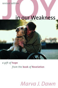 Title: Joy in Our Weakness: A Gift of Hope from the Book of Revelation, Author: Marva J. Dawn