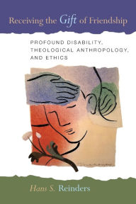 Title: Receiving the Gift of Friendship: Profound Disability, Theological Anthropology, and Ethics, Author: Hans S. Reinders