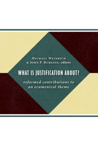 Title: What Is Justification About?: Reformed Contributions to an Ecumenical Theme, Author: Michael Weinrich
