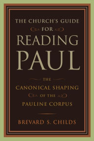 Title: The Church's Guide for Reading Paul: The Canonical Shaping of the Pauline Corpus / Edition 1, Author: Brevard S. Childs