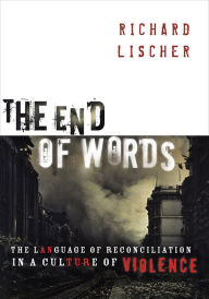 Title: The End of Words: The Language of Reconciliation in a Culture of Violence, Author: Richard Lischer