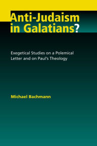 Title: Anti-Judaism in Galatians?: Exegetical Studies on a Polemical Letter and on Paul's Theology, Author: Michael Bachmann