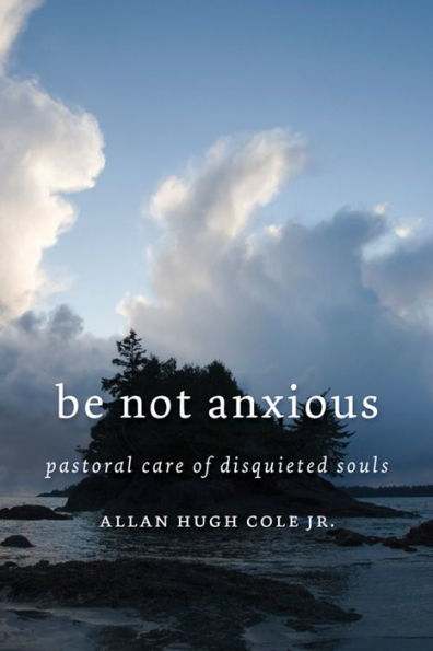 Be Not Anxious: Pastoral Care of Disquieted Souls