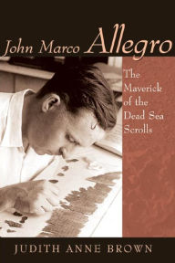 Title: John Marco Allegro: The Maverick of the Dead Sea Scrolls, Author: Judith Anne Brown