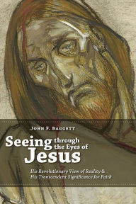 Title: Seeing through the Eyes of Jesus: His Revolutionary View of Reality and His Transcedent Signigicance for Faith, Author: John F. Baggett