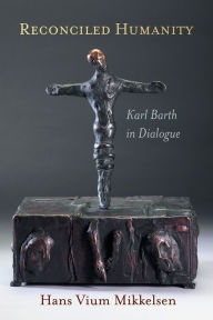 Title: Reconciled Humanity: Karl Barth in Dialogue, Author: Hans Vium Mikkelsen