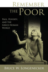 Title: Remember the Poor: Paul, Poverty, and the Greco-Roman World, Author: Bruce Longenecker